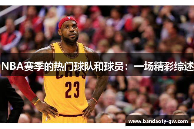 NBA赛季的热门球队和球员：一场精彩综述