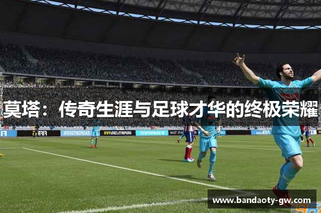 莫塔：传奇生涯与足球才华的终极荣耀