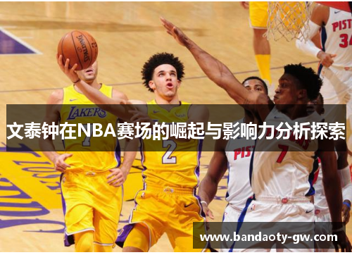 文泰钟在NBA赛场的崛起与影响力分析探索