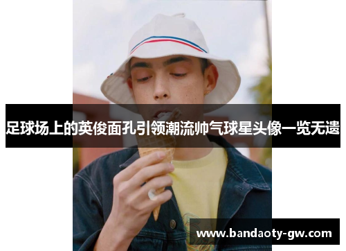 足球场上的英俊面孔引领潮流帅气球星头像一览无遗