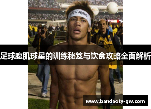 足球腹肌球星的训练秘笈与饮食攻略全面解析