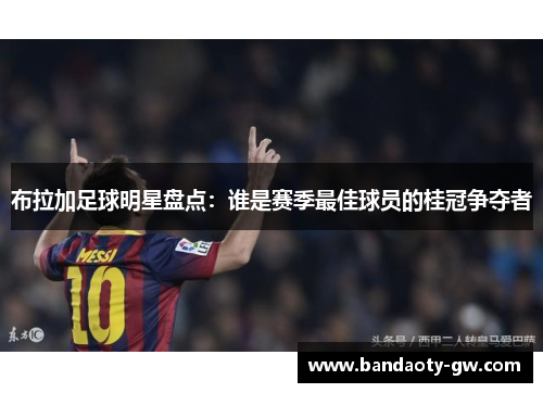 布拉加足球明星盘点：谁是赛季最佳球员的桂冠争夺者