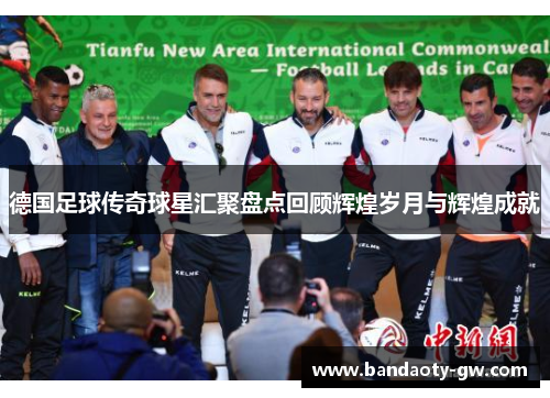 德国足球传奇球星汇聚盘点回顾辉煌岁月与辉煌成就