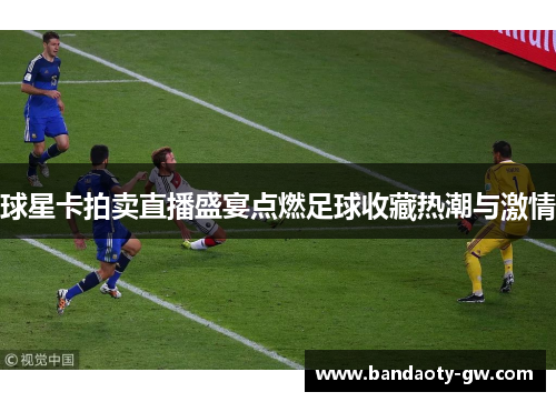 球星卡拍卖直播盛宴点燃足球收藏热潮与激情