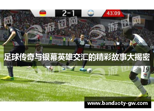 足球传奇与银幕英雄交汇的精彩故事大揭密