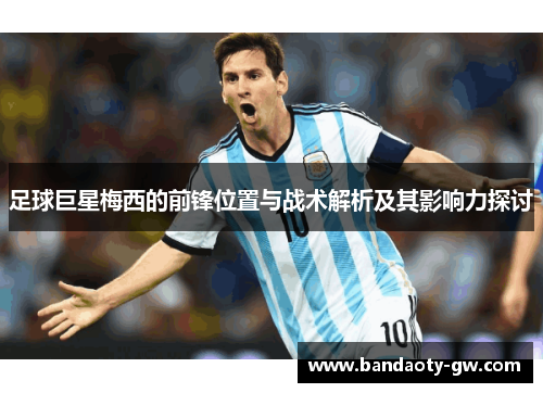 足球巨星梅西的前锋位置与战术解析及其影响力探讨
