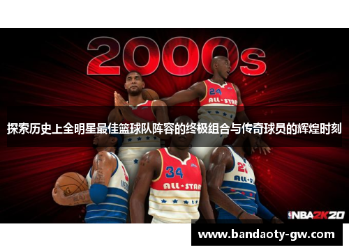 探索历史上全明星最佳篮球队阵容的终极组合与传奇球员的辉煌时刻