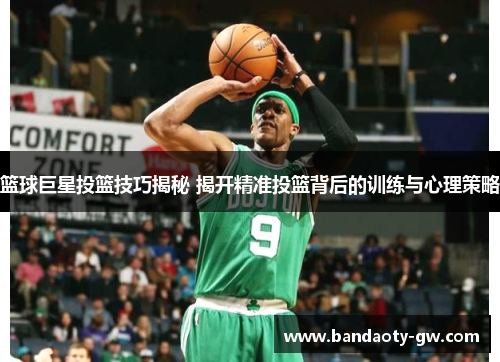 篮球巨星投篮技巧揭秘 揭开精准投篮背后的训练与心理策略