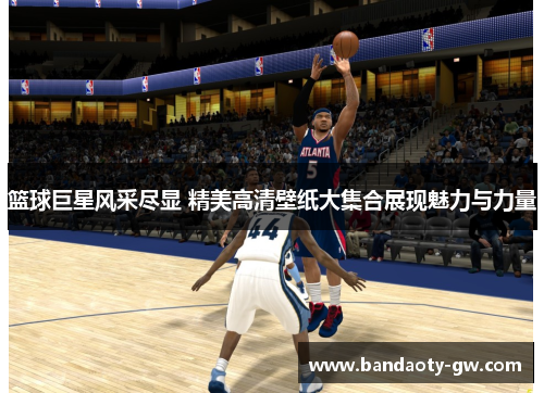 篮球巨星风采尽显 精美高清壁纸大集合展现魅力与力量
