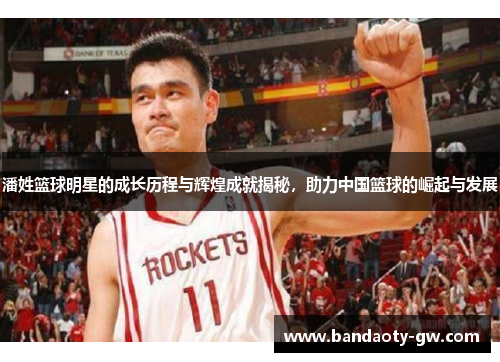 潘姓篮球明星的成长历程与辉煌成就揭秘，助力中国篮球的崛起与发展