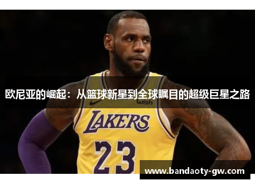 欧尼亚的崛起：从篮球新星到全球瞩目的超级巨星之路