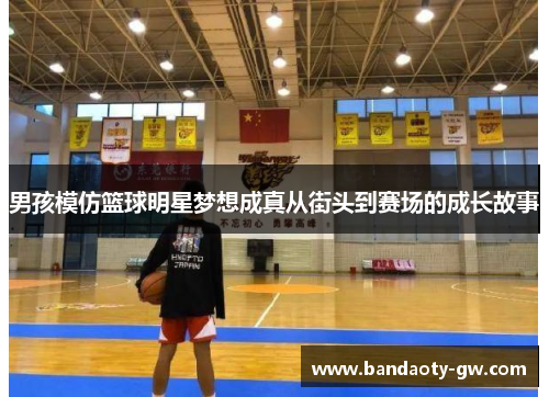 男孩模仿篮球明星梦想成真从街头到赛场的成长故事
