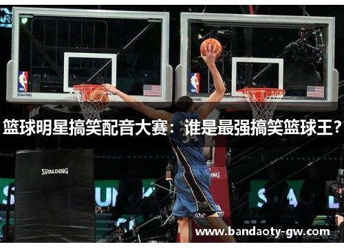 篮球明星搞笑配音大赛：谁是最强搞笑篮球王？