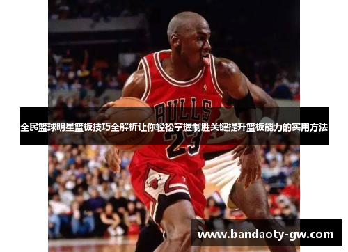 全民篮球明星篮板技巧全解析让你轻松掌握制胜关键提升篮板能力的实用方法